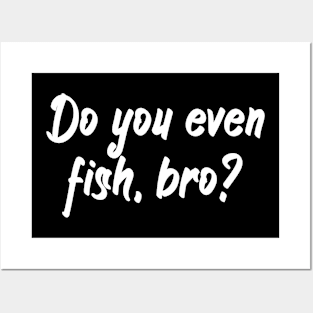 Do you even fish, bro Posters and Art